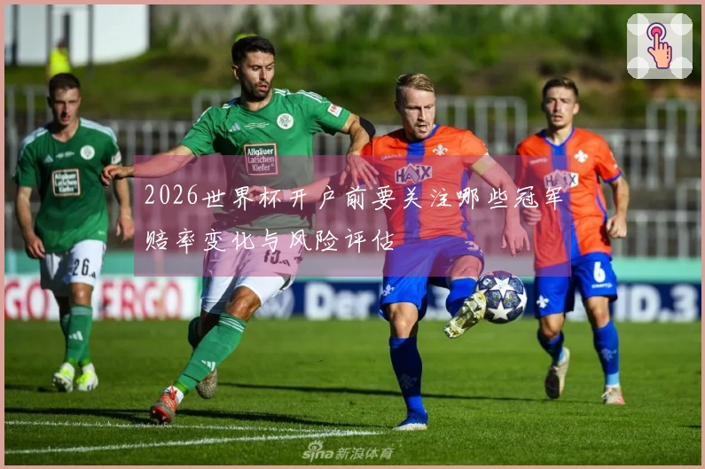 2026世界杯开户前要关注哪些冠军赔率变化与风险评估